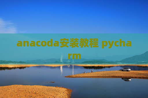 anacoda安装教程 pycharm anacoda安装教程 pycharm